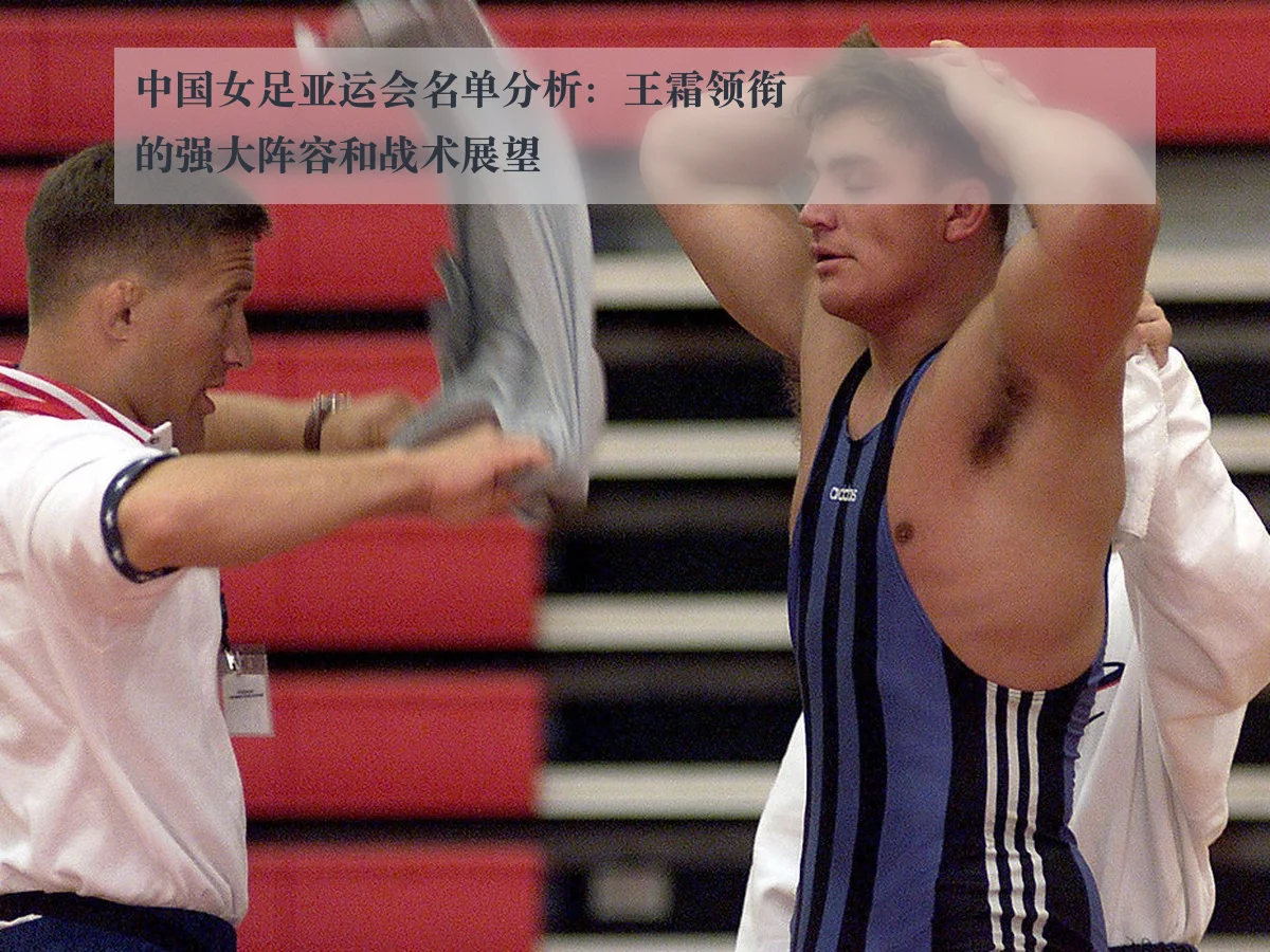 中国女足亚运会名单分析:王霜领衔的强大阵容和战术展望