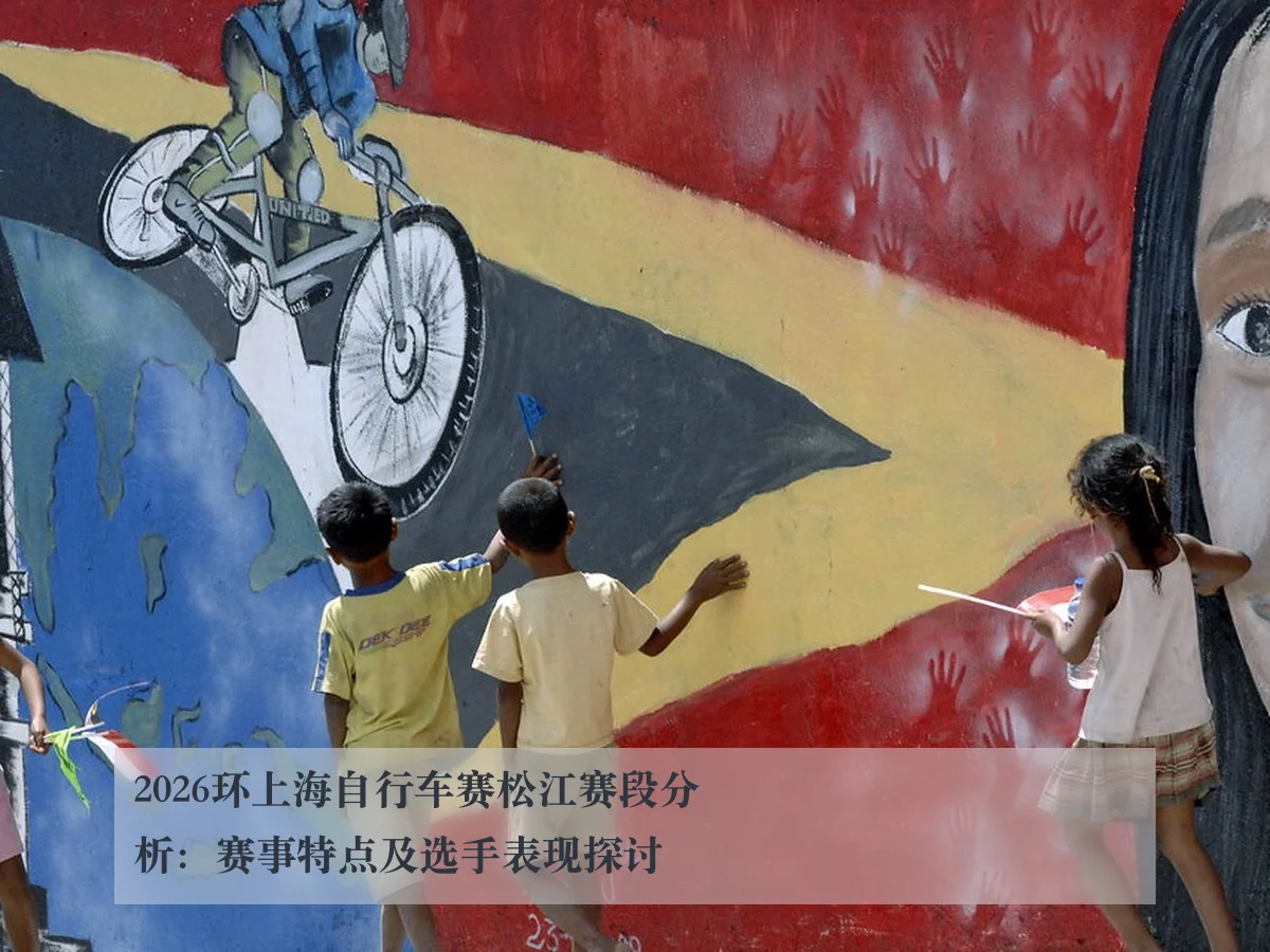 2026环上海自行车赛松江赛段分析:赛事特点及选手表现探讨